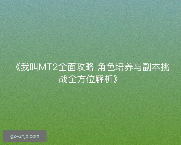 《我叫MT2全面攻略 角色培养与副本挑战全方位解析》