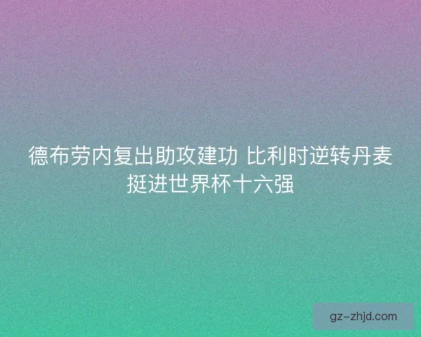 德布劳内复出助攻建功 比利时逆转丹麦挺进世界杯十六强