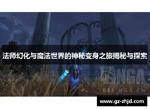 法师幻化与魔法世界的神秘变身之旅揭秘与探索